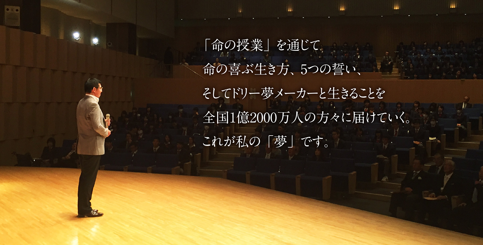 「命の授業」を通じて 命の喜ぶ生き方、5つの誓い、そしてドリー夢メーカーと生きることを全国1億2000万人の方々に届けていく。これが私の「夢」です。