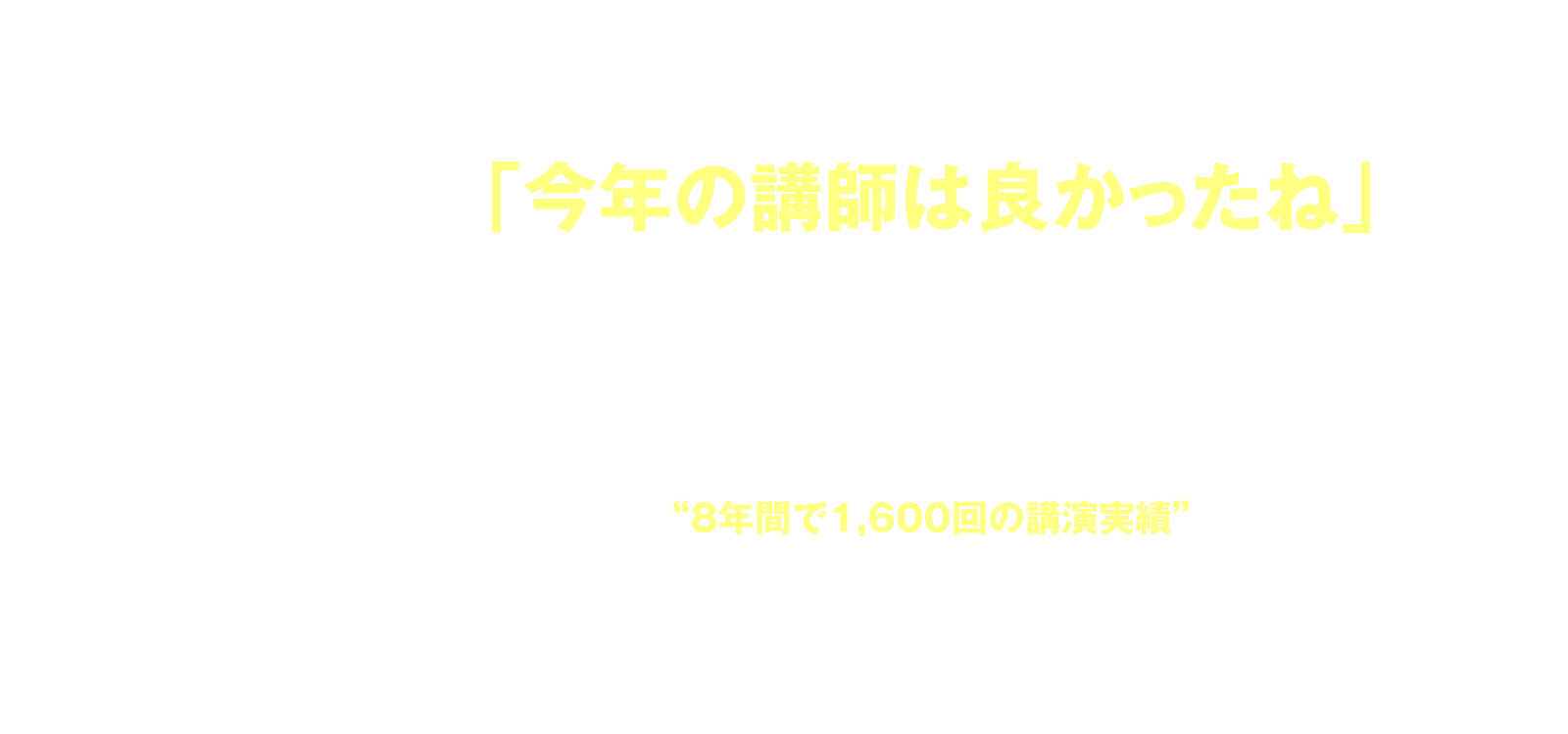 「今年の講師は良かったね」と言っていただけるために… 安全大会ご担当者の毎年の悩みは、「良い講師」を選び続けること。安全大会の趣旨に沿った講演であること、参加者の心を揺さぶる講演であること、誰かに伝えたくなるような講演であることなど… “8年間で1,600回の講演実績” 支持され続けるにはワケがあります。