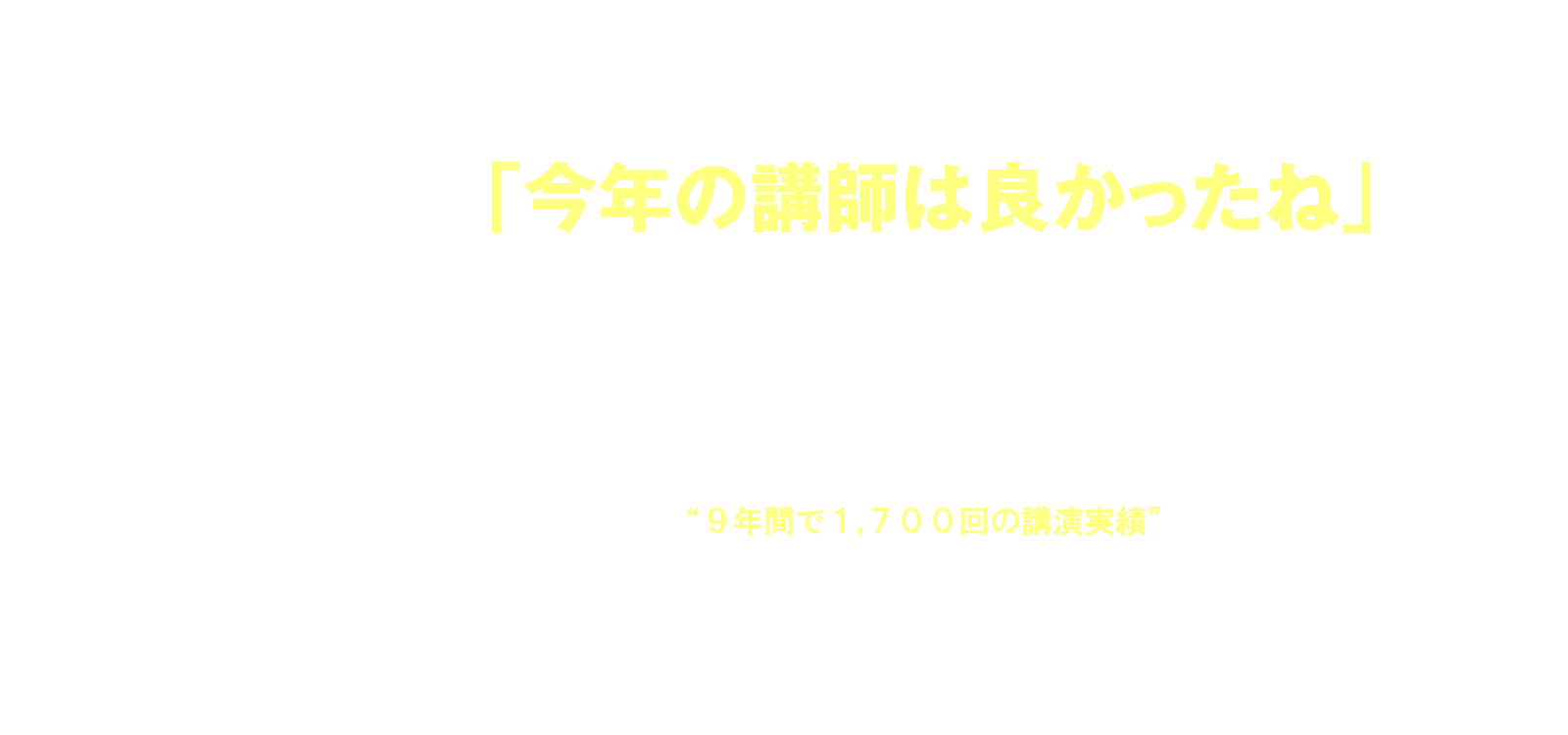 「今年の講師は良かったね」と言っていただけるために… 安全大会ご担当者の毎年の悩みは、「良い講師」を選び続けること。安全大会の趣旨に沿った講演であること、参加者の心を揺さぶる講演であること、誰かに伝えたくなるような講演であることなど… “9年間で1,700回の講演実績” 支持され続けるにはワケがあります。